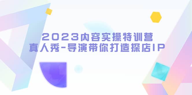 2023内容实操特训营，真人秀-导演带你打造探店IP-问小徐资源库