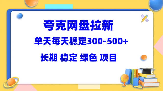 夸克网盘拉新项目：单天稳定300-500＋长期 稳定 绿色（教程+资料素材）-问小徐资源库