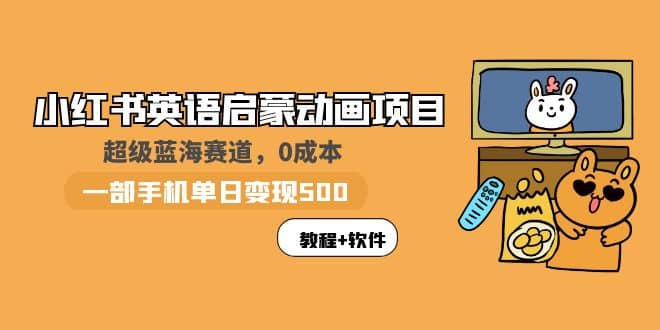 小红书英语启蒙动画项目：蓝海赛道 0成本，一部手机日入500+（教程+资源）-问小徐资源库