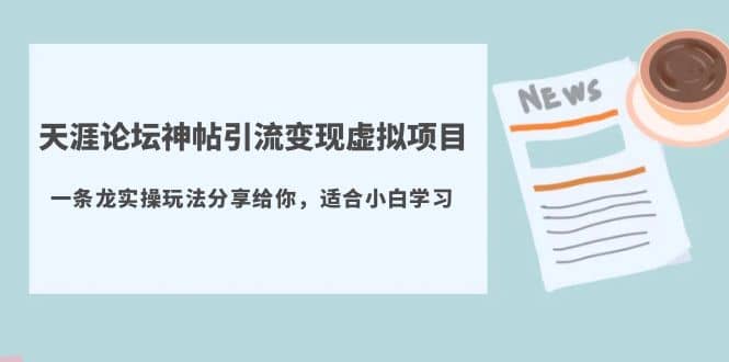 天涯论坛神帖引流变现虚拟项目，一条龙实操玩法分享给你（教程+资源）-问小徐资源库