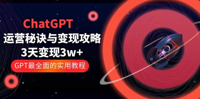 ChatGPT运营-秘诀与变现攻略：3天变现1w+ GPT最全面的实用教程（100节课）-问小徐资源库