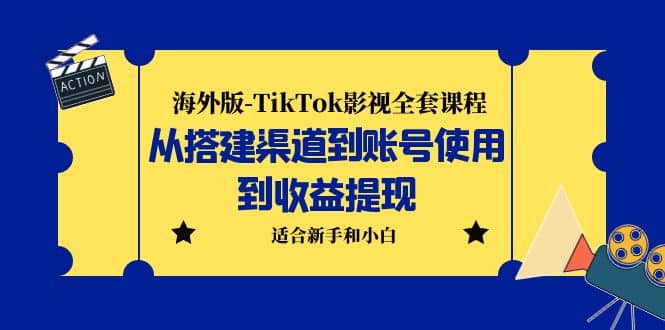 海外版-TikTok影视全套课程：从搭建渠道到账号使用到收益提现 小白可操作-问小徐资源库