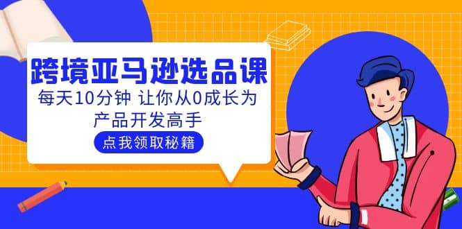 聪明人都在学的跨境亚马逊选品课：每天10分钟 让你从0成长为产品开发高手-问小徐资源库