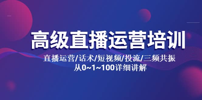 高级直播运营培训 直播运营/话术/短视频/投流/三频共振 从0~1~100详细讲解-问小徐资源库