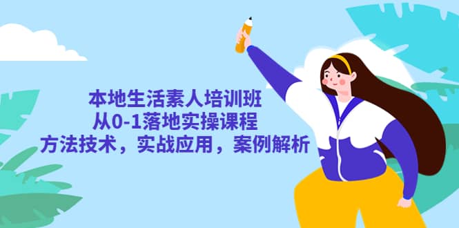 本地生活素人培训班：从0-1落地实操课程，方法技术，实战应用，案例解析-问小徐资源库