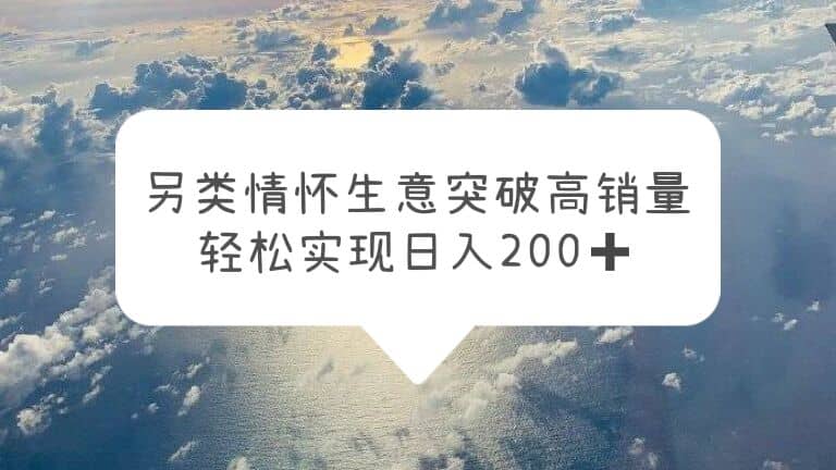 另类情怀信息差生意，突破高销量，轻松实现日入200+-问小徐资源库
