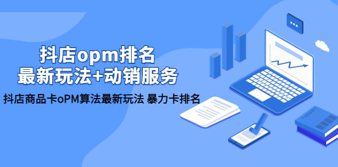 抖店/opm排名/最新玩法+动销服务，抖店商品卡oPM算法最新玩法 暴力卡排名-问小徐资源库