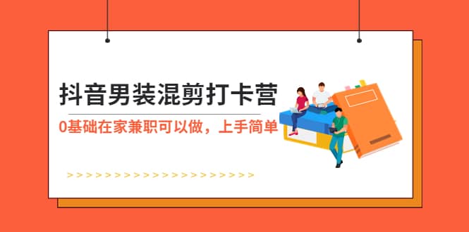抖音男装-混剪打卡营，0基础在家兼职可以做，上手简单-问小徐资源库