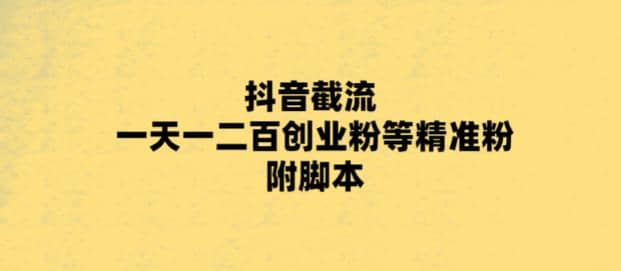 最新抖音截流玩法，一天轻松引流一二百创业精准粉-问小徐资源库