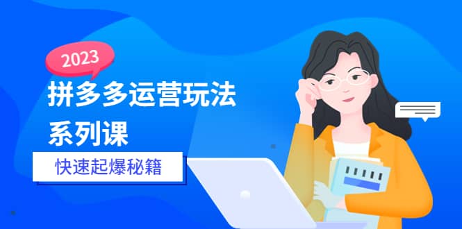 2023拼多多运营-玩法系列课—-快速起爆秘籍【更新-25节课】-问小徐资源库