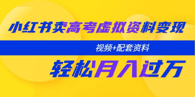 小红书卖高考虚拟资料变现分享课：轻松月入过万（视频+配套资料）-问小徐资源库