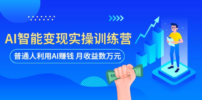 AI智能变现实操训练营：普通人利用AI赚钱 月收益数万元（全套课程+文档）-问小徐资源库