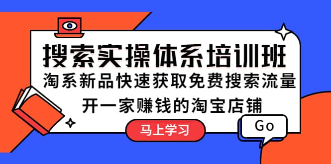 搜索实操体系培训班：淘系新品快速获取免费搜索流量 开一家赚钱的淘宝店铺-问小徐资源库
