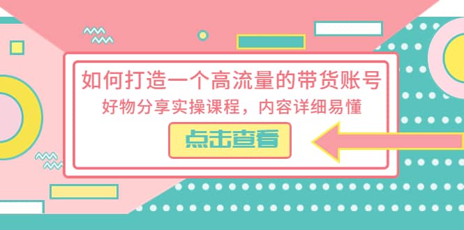 如何打造一个高流量的带货账号，好物分享实操课程，内容详细易懂-问小徐资源库