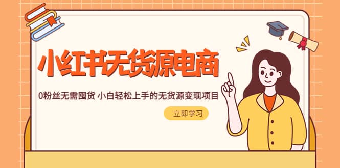 2023小红书·无货源电商1.0，0粉丝无需囤货 小白轻松上手的无货源变现项目-问小徐资源库