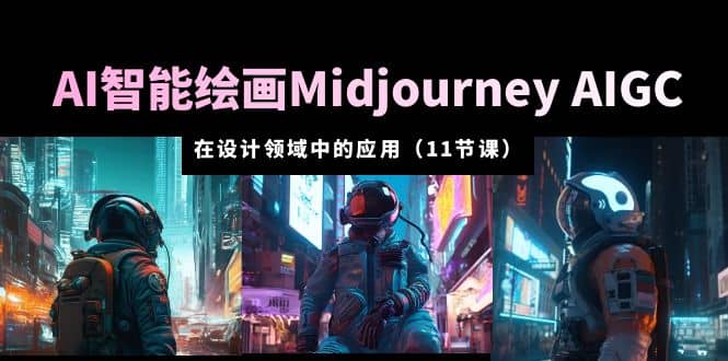 AI·智能绘画Midjourney AIGC 在设计领域中的应用 从入门到精通（11节课）-问小徐资源库