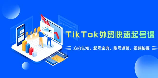 TikTok/外贸·快速起号课，方向认知，起号宝典，账号运营，视频拍摄(33节)-问小徐资源库