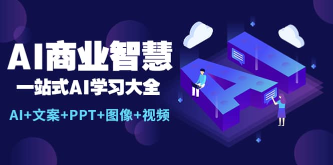 AI商业智慧：一站式AI学习大全【AI+文案+PPT+图像+视频】-问小徐资源库