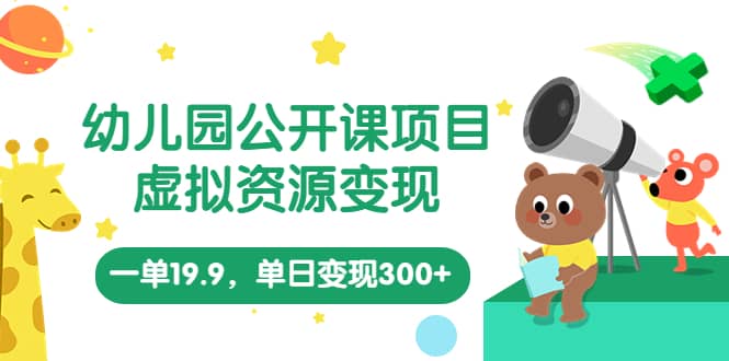 幼儿园公开课项目，虚拟资源变现，一单19.9，单日变现300+（教程+资料）-问小徐资源库