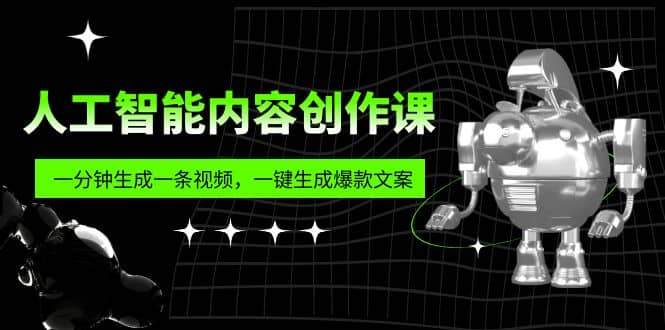 人工智能内容创作课：帮你一分钟生成一条视频，一键生成爆款文案（7节课）-问小徐资源库