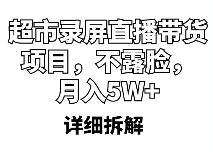 超市录屏直播带货项目，不露脸，月入5W+（详细拆解）-问小徐资源库