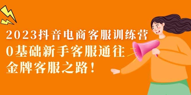 2023抖音·电商客服训练营：0基础新手客服通往金牌客服之路-问小徐资源库