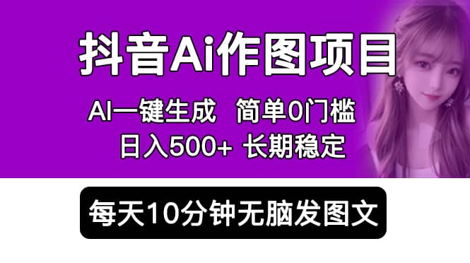 抖音Ai作图项目 Ai手机app一键生成图片 0门槛 每天10分钟发图文 日入500+-问小徐资源库