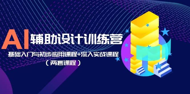 AI辅助设计训练营：基础入门与初步应用课程+深入实战课程（两套课程）-问小徐资源库