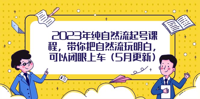 2023年纯自然流起号课程，带你把自然流玩明白，可以闭眼上车（5月更新）-问小徐资源库
