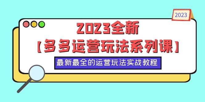 2023全新【多多运营玩法系列课】，最新最全的运营玩法，50节实战教程-问小徐资源库