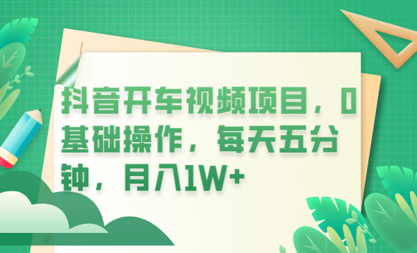 抖音开车视频项目，0基础操作，每天五分钟，月入1W+-问小徐资源库