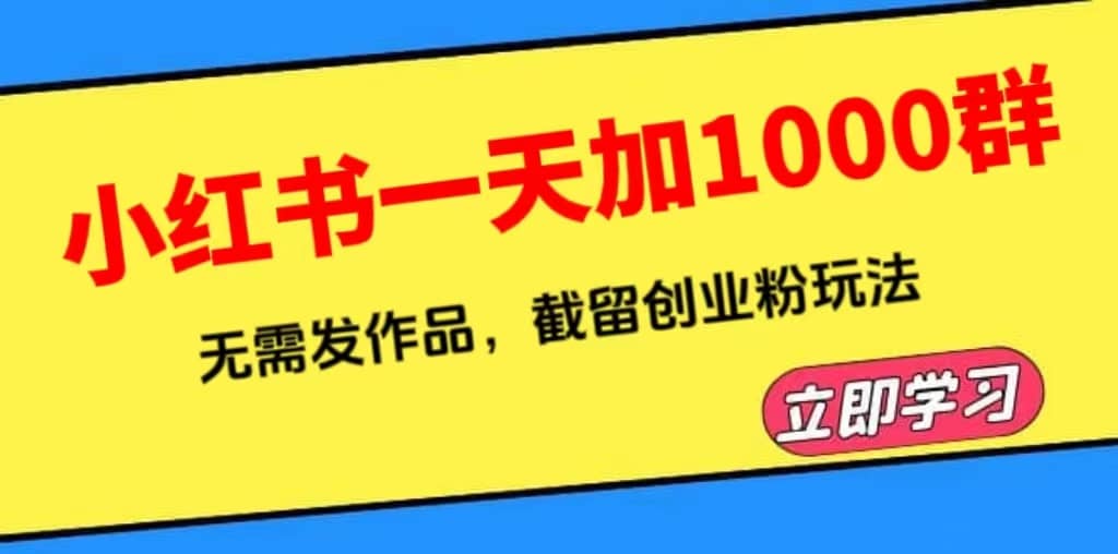 小红书一天加1000群，无需发作品，截留创业粉玩法 （附软件）-问小徐资源库