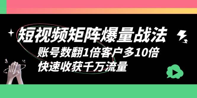 短视频-矩阵爆量战法，账号数翻1倍客户多10倍，快速收获千万流量-问小徐资源库
