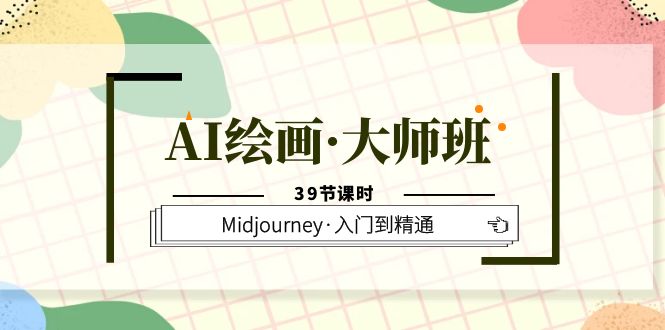 AI绘画·大师班，Midjourney·入门到精通（39节课时）-问小徐资源库