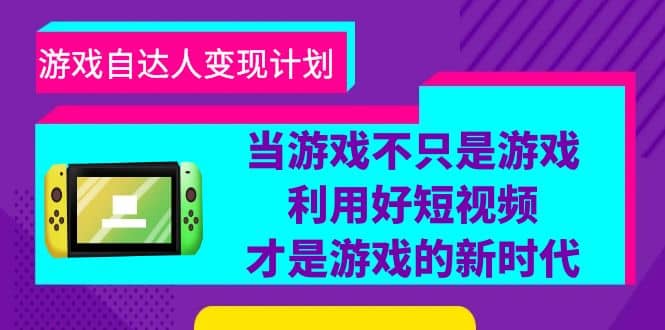 游戏·自达人变现计划，当游戏不只是游戏，利用好短视频才是游戏的新时代-问小徐资源库