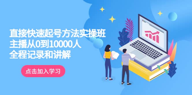 真正的直接快速起号方法实操班：主播从0到10000人的全程记录和讲解-问小徐资源库