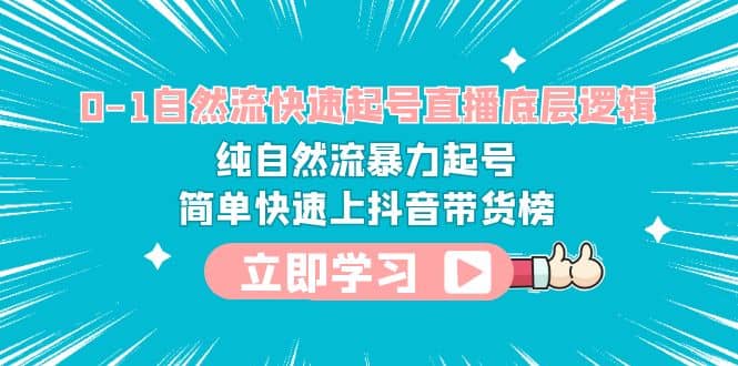 0-1自然流快速起号直播 底层逻辑 纯自然流暴力起号 简单快速上抖音带货榜-问小徐资源库
