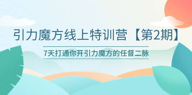 引力魔方线上特训营【第二期】五月新课，7天打通你开引力魔方的任督二脉-问小徐资源库