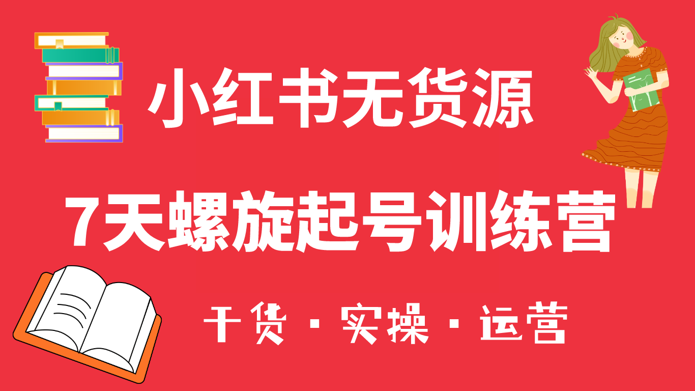 小红书7天螺旋起号训练营，小白也能轻松起店（干货+实操+运营）-问小徐资源库