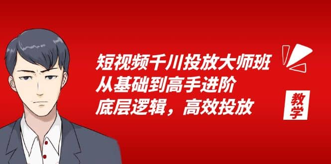 短视频千川投放大师班，从基础到高手进阶，底层逻辑，高效投放（15节）-问小徐资源库