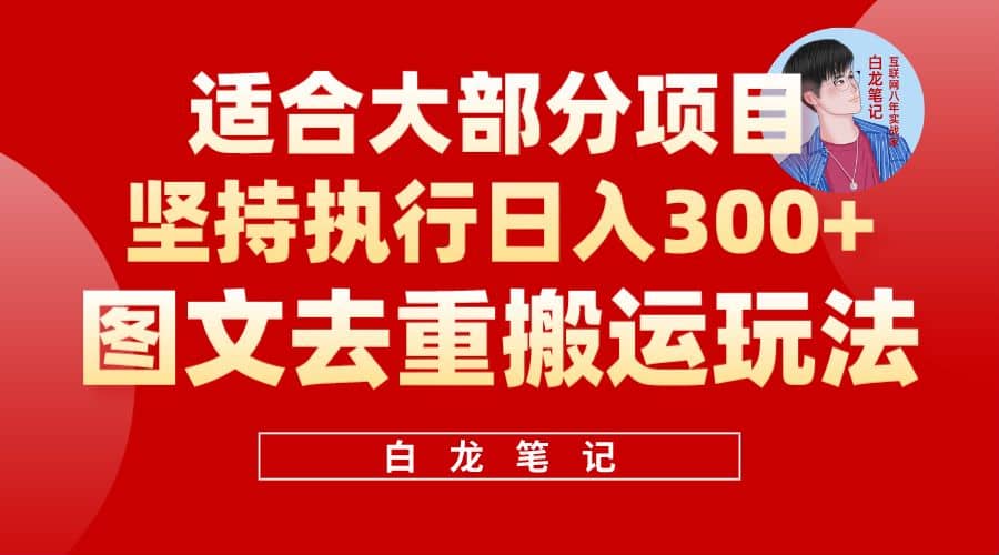 【白龙笔记】图文去重搬运玩法，坚持执行日入300+，适合大部分项目（附带去重参数）-问小徐资源库