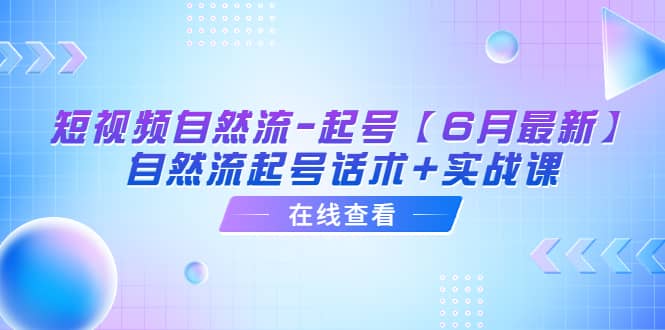 短视频自然流-起号【6月最新】自然流起号话术+实战课-问小徐资源库