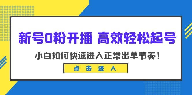 新号0粉开播-高效轻松起号：小白如何快速进入正常出单节奏（10节课）-问小徐资源库