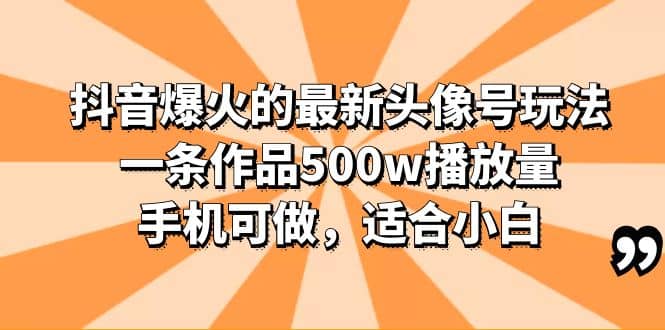 抖音爆火的最新头像号玩法，一条作品500w播放量，手机可做，适合小白-问小徐资源库