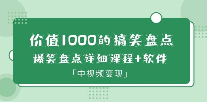 价值1000的搞笑盘点大V爆笑盘点详细课程+软件，中视频变现-问小徐资源库