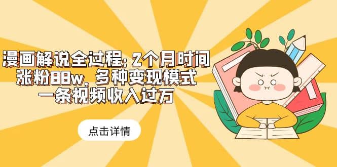 漫画解说全过程：2个月时间涨粉88w，多种变现模式，一条视频收入过万-问小徐资源库