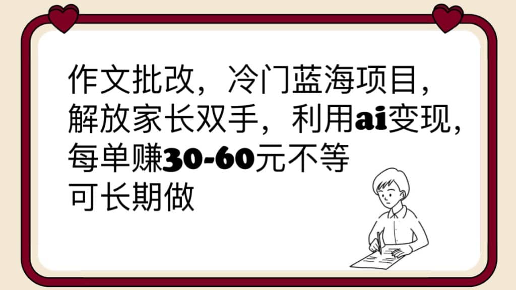 作文批改，冷门蓝海项目，解放家长双手，利用ai变现，每单赚30-60元不等-问小徐资源库