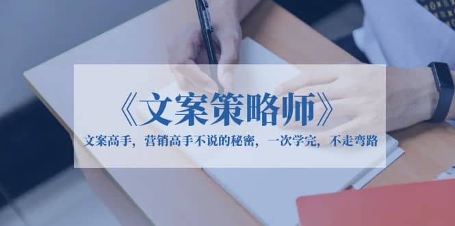 《文案策略师》文案高手，营销高手不说的秘密，一次学完，不走弯路-问小徐资源库