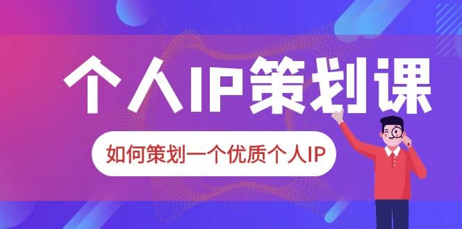 2023普通人都能起飞的个人IP策划课，如何策划一个优质个人IP-问小徐资源库