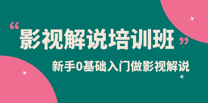 影视解说实战培训班，新手0基础入门做影视解说（10节视频课）-问小徐资源库